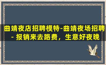 曲靖夜店招聘模特-曲靖夜场招聘 - 报销来去路费，生意好夜晚